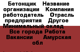 Бетонщик › Название организации ­ Компания-работодатель › Отрасль предприятия ­ Другое › Минимальный оклад ­ 1 - Все города Работа » Вакансии   . Амурская обл.